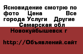 Ясновидение смотрю по фото  › Цена ­ 2 000 - Все города Услуги » Другие   . Самарская обл.,Новокуйбышевск г.